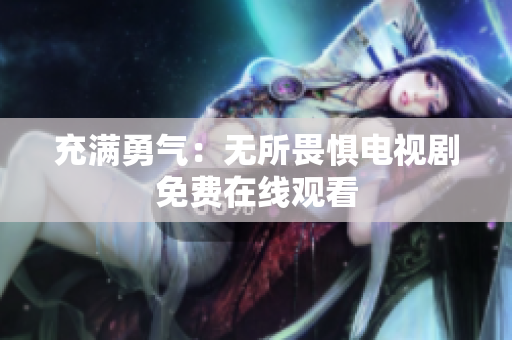 充满勇气：无所畏惧电视剧免费在线观看