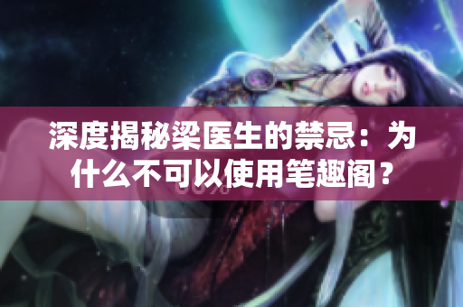深度揭秘梁医生的禁忌：为什么不可以使用笔趣阁？