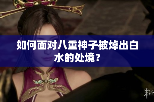 如何面对八重神子被焯出白水的处境？