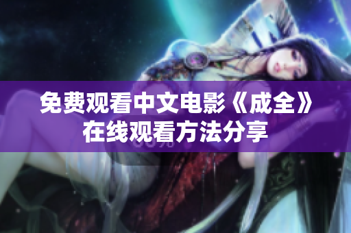 免费观看中文电影《成全》在线观看方法分享