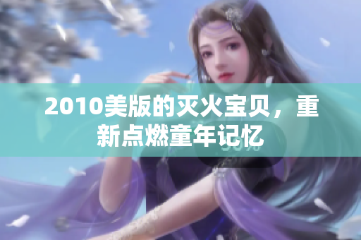 2010美版的灭火宝贝，重新点燃童年记忆