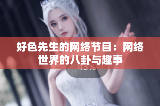 好色先生的网络节目：网络世界的八卦与趣事