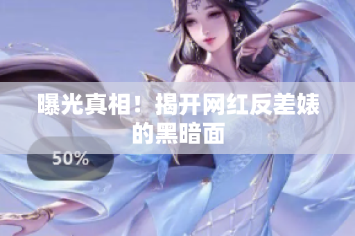 曝光真相！揭开网红反差婊的黑暗面