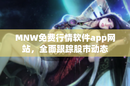 MNW免费行情软件app网站，全面跟踪股市动态