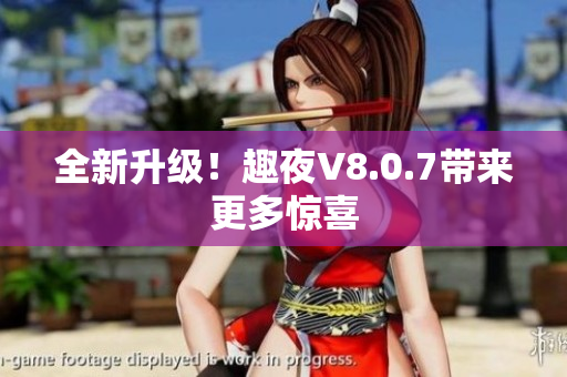 全新升级！趣夜V8.0.7带来更多惊喜