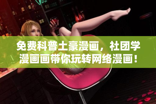 免费科普土豪漫画，社团学漫画画带你玩转网络漫画！