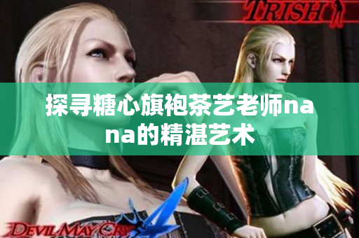 探寻糖心旗袍茶艺老师nana的精湛艺术
