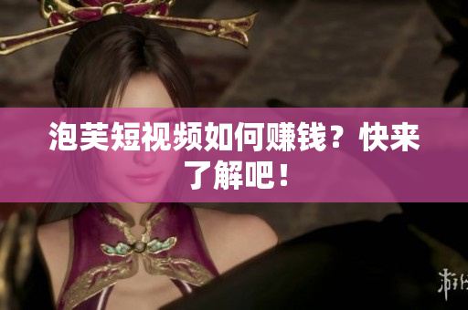 泡芙短视频如何赚钱？快来了解吧！