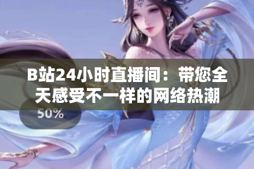 B站24小时直播间：带您全天感受不一样的网络热潮