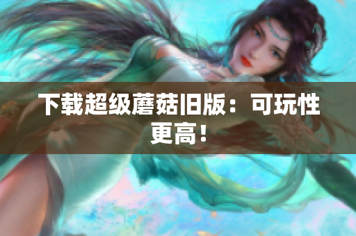 下载超级蘑菇旧版：可玩性更高！