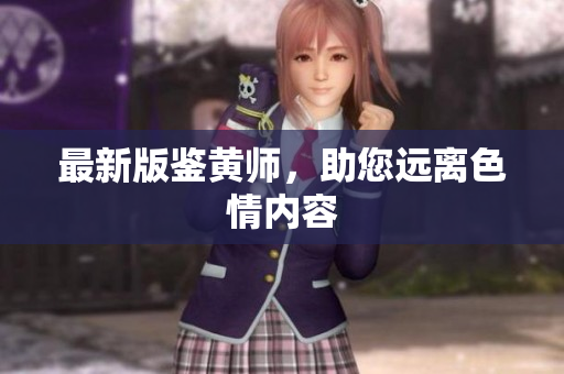 最新版鉴黄师，助您远离色情内容