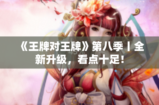 《王牌对王牌》第八季丨全新升级，看点十足！