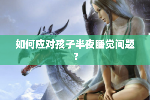 如何应对孩子半夜睡觉问题？
