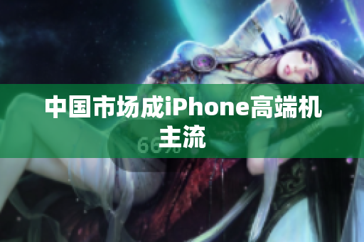 中国市场成iPhone高端机主流