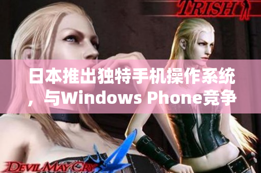 日本推出独特手机操作系统，与Windows Phone竞争