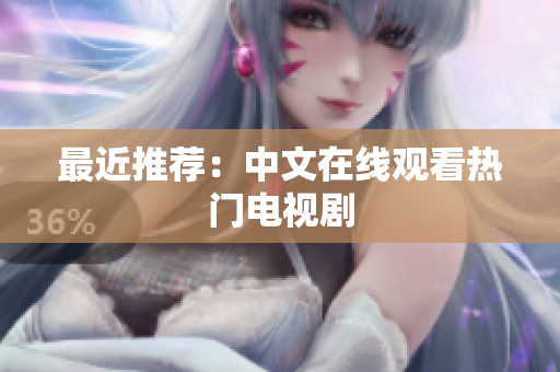最近推荐：中文在线观看热门电视剧