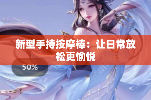 新型手持按摩棒：让日常放松更愉悦