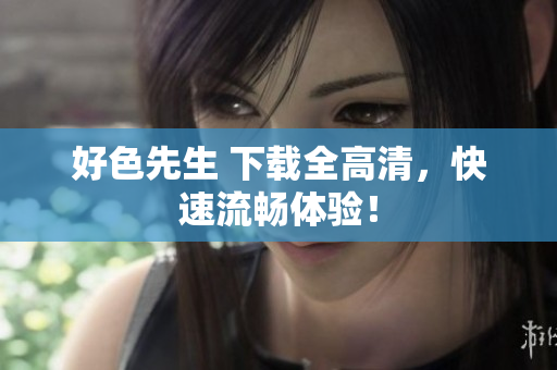 好色先生 下载全高清，快速流畅体验！