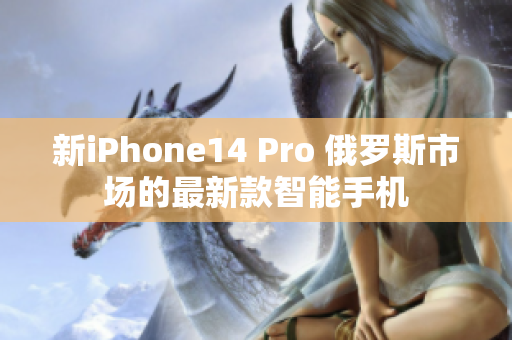 新iPhone14 Pro 俄罗斯市场的最新款智能手机