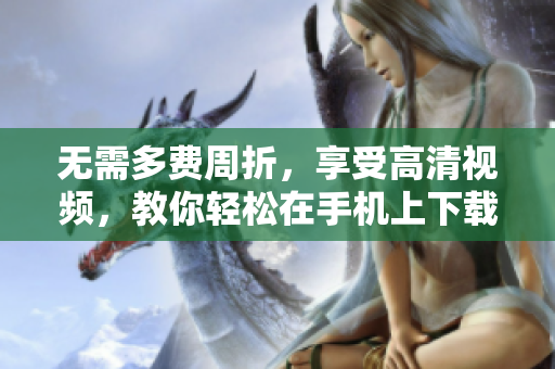 无需多费周折，享受高清视频，教你轻松在手机上下载安装B站