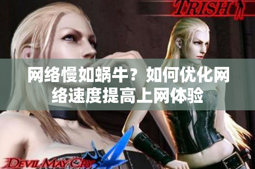 网络慢如蜗牛？如何优化网络速度提高上网体验