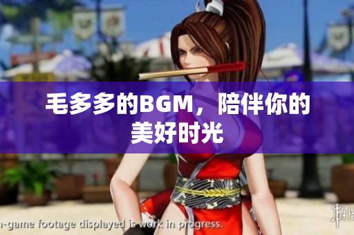 毛多多的BGM，陪伴你的美好时光