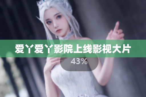 爱丫爱丫影院上线影视大片