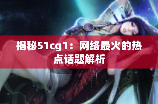 揭秘51cg1：网络最火的热点话题解析