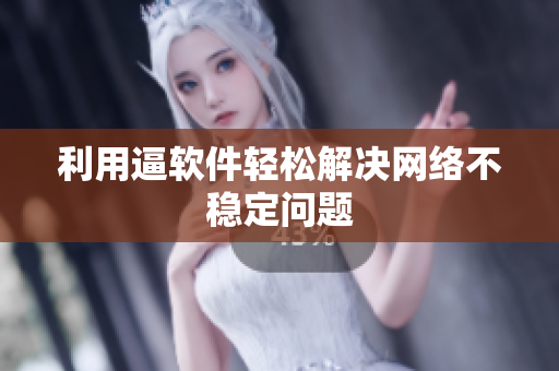 利用逼软件轻松解决网络不稳定问题
