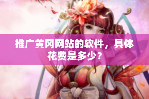 推广黄冈网站的软件，具体花费是多少？