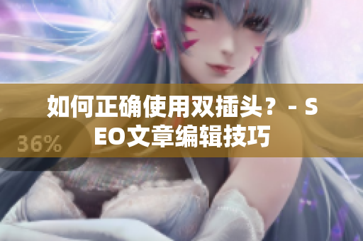 如何正确使用双插头？- SEO文章编辑技巧