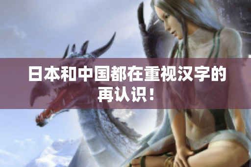 日本和中国都在重视汉字的再认识！