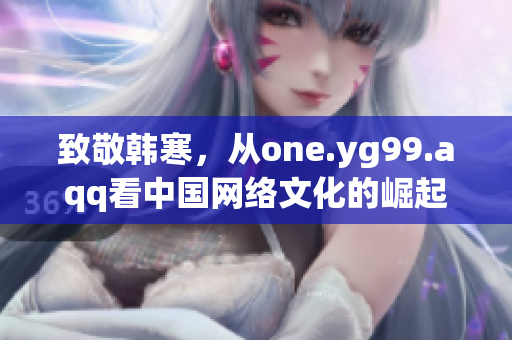 致敬韩寒，从one.yg99.aqq看中国网络文化的崛起