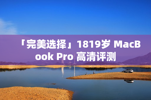 「完美选择」1819岁 MacBook Pro 高清评测