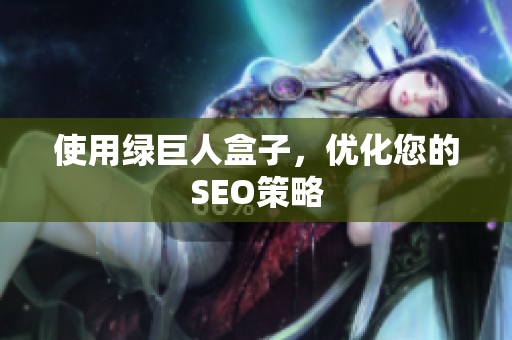 使用绿巨人盒子，优化您的SEO策略