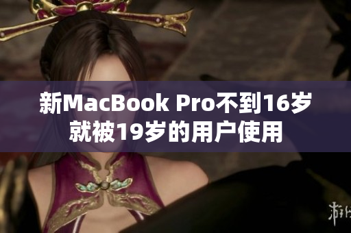 新MacBook Pro不到16岁就被19岁的用户使用