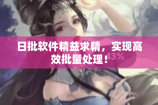 日批软件精益求精，实现高效批量处理！