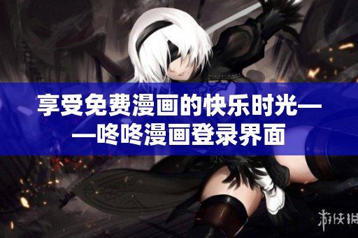 享受免费漫画的快乐时光——咚咚漫画登录界面