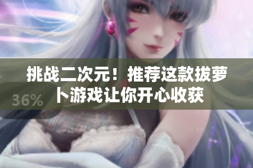 挑战二次元！推荐这款拔萝卜游戏让你开心收获