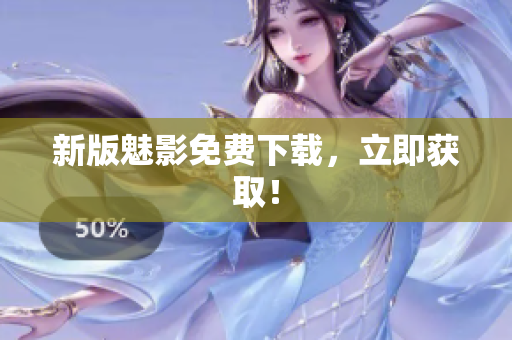 新版魅影免费下载，立即获取！