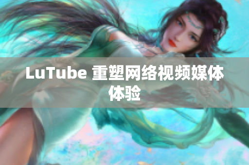 LuTube 重塑网络视频媒体体验
