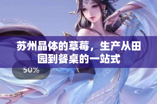 苏州晶体的草莓，生产从田园到餐桌的一站式