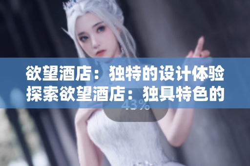 欲望酒店：独特的设计体验探索欲望酒店：独具特色的设计之旅