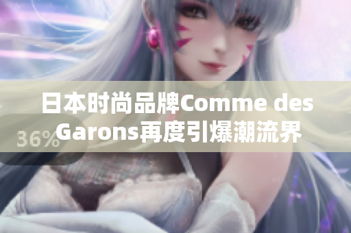 日本时尚品牌Comme des Garons再度引爆潮流界