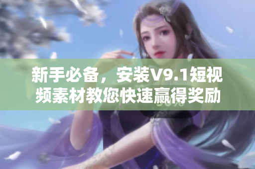 新手必备，安装V9.1短视频素材教您快速赢得奖励