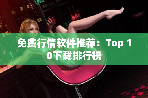 免费行情软件推荐：Top 10下载排行榜
