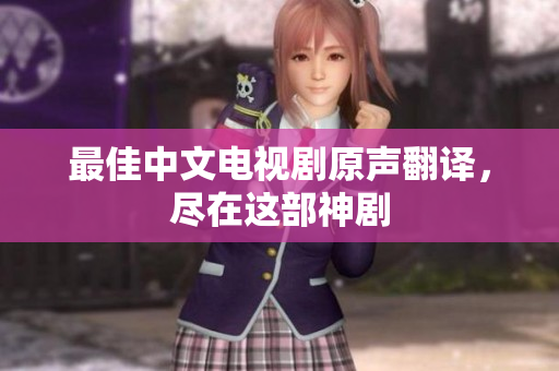 最佳中文电视剧原声翻译，尽在这部神剧