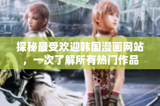 探秘最受欢迎韩国漫画网站，一次了解所有热门作品