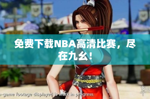 免费下载NBA高清比赛，尽在九幺！