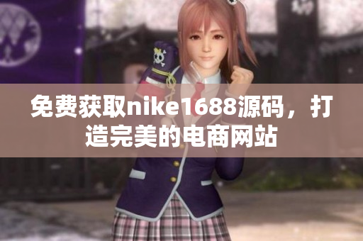 免费获取nike1688源码，打造完美的电商网站
